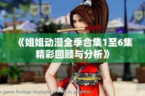 《姐姐动漫全季合集1至6集精彩回顾与分析》