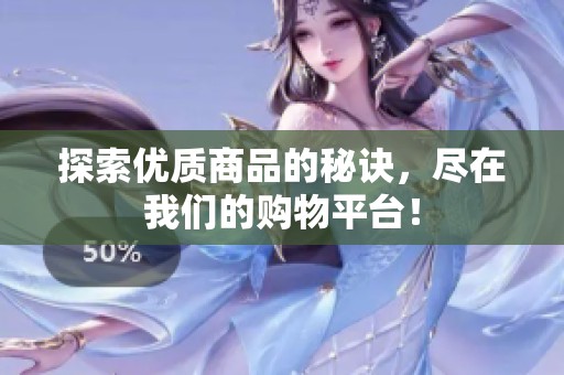 探索优质商品的秘诀，尽在我们的购物平台！