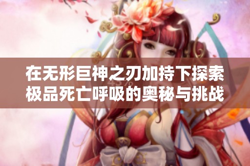 在无形巨神之刃加持下探索极品死亡呼吸的奥秘与挑战