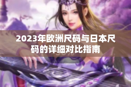2023年欧洲尺码与日本尺码的详细对比指南