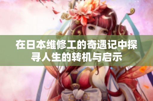在日本维修工的奇遇记中探寻人生的转机与启示