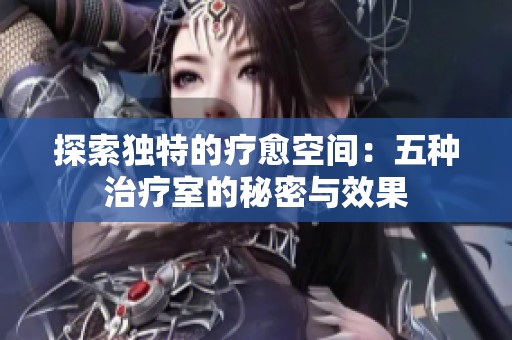 探索独特的疗愈空间：五种治疗室的秘密与效果