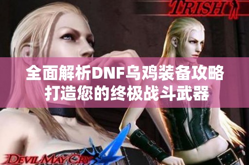 全面解析DNF乌鸡装备攻略 打造您的终极战斗武器