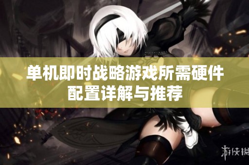 单机即时战略游戏所需硬件配置详解与推荐
