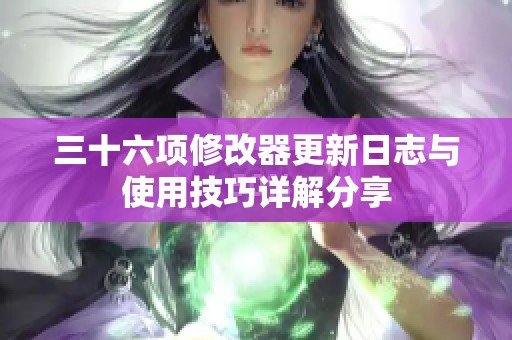 三十六项修改器更新日志与使用技巧详解分享