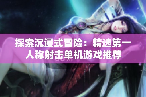 探索沉浸式冒险：精选第一人称射击单机游戏推荐