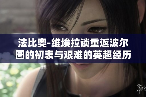 法比奥-维埃拉谈重返波尔图的初衷与艰难的英超经历