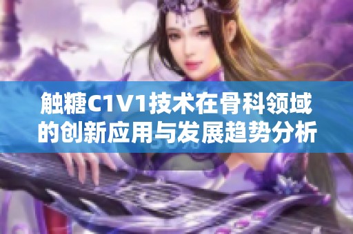 触糖C1V1技术在骨科领域的创新应用与发展趋势分析