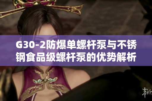 G30-2防爆单螺杆泵与不锈钢食品级螺杆泵的优势解析