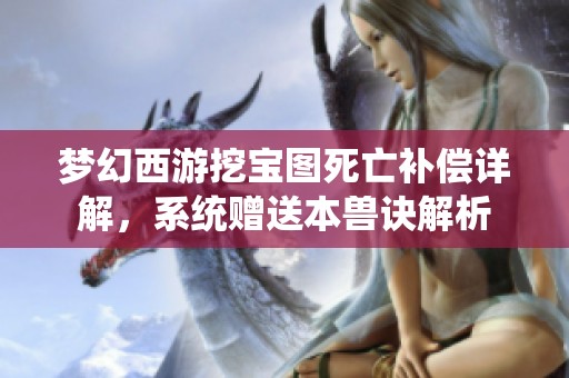 梦幻西游挖宝图死亡补偿详解，系统赠送本兽诀解析