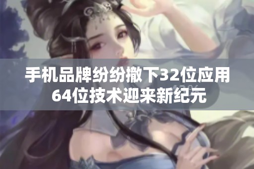 手机品牌纷纷撤下32位应用 64位技术迎来新纪元
