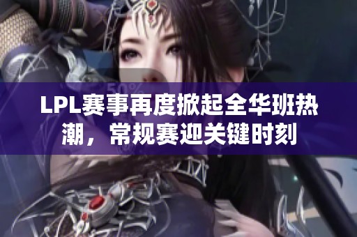 LPL赛事再度掀起全华班热潮，常规赛迎关键时刻