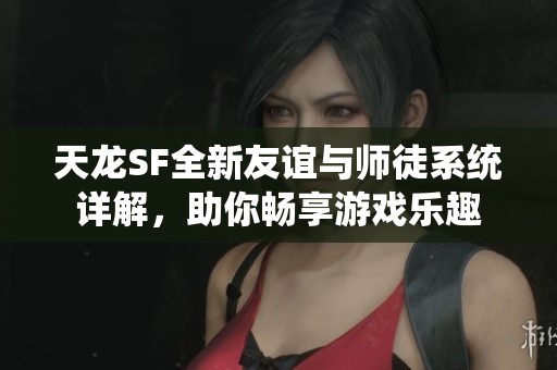 天龙SF全新友谊与师徒系统详解，助你畅享游戏乐趣