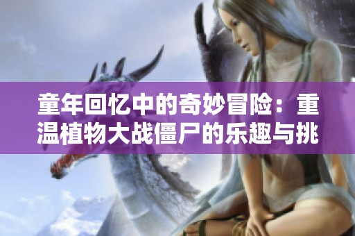 童年回忆中的奇妙冒险：重温植物大战僵尸的乐趣与挑战