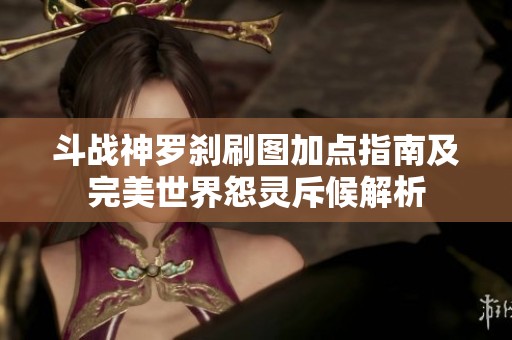 斗战神罗刹刷图加点指南及完美世界怨灵斥候解析