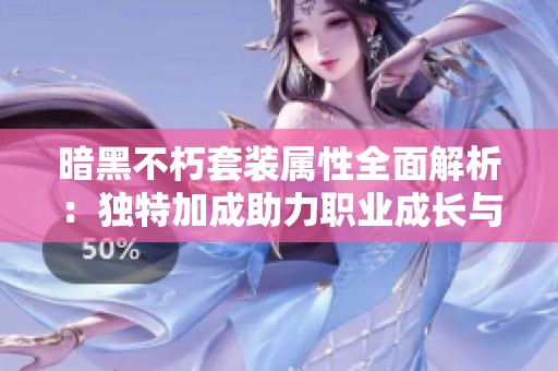 暗黑不朽套装属性全面解析：独特加成助力职业成长与发展