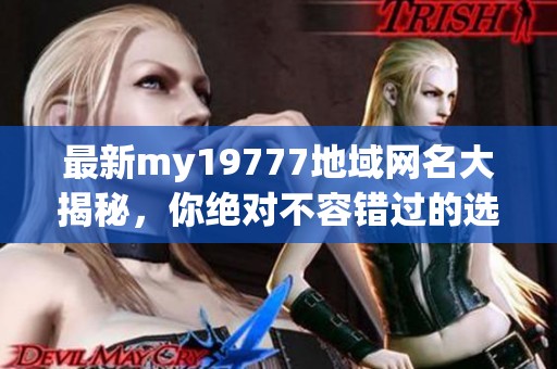 最新my19777地域网名大揭秘，你绝对不容错过的选择！