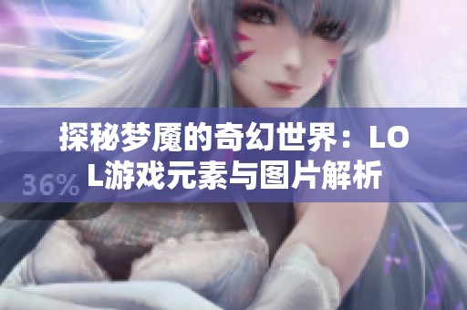 探秘梦魇的奇幻世界：LOL游戏元素与图片解析