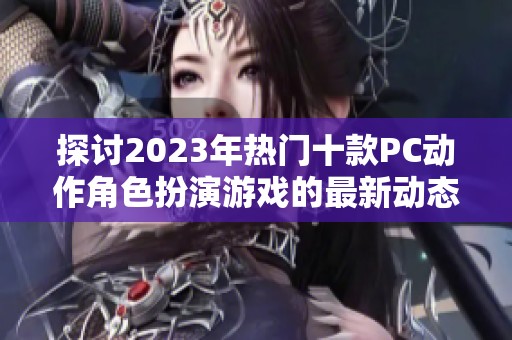 探讨2023年热门十款PC动作角色扮演游戏的最新动态