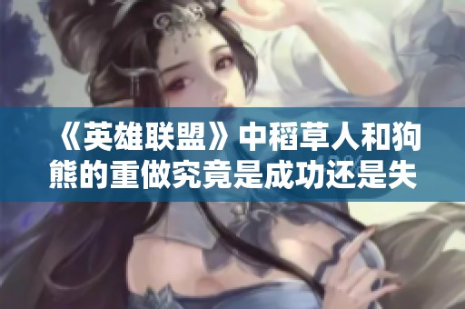 《英雄联盟》中稻草人和狗熊的重做究竟是成功还是失败之评析