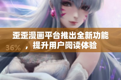歪歪漫画平台推出全新功能，提升用户阅读体验