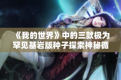《我的世界》中的三款极为罕见基岩版种子探索神秘循环矿洞