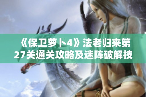 《保卫萝卜4》法老归来第27关通关攻略及迷阵破解技巧分享