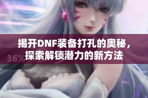 揭开DNF装备打孔的奥秘，探索解锁潜力的新方法