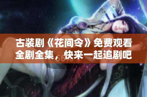古装剧《花间令》免费观看全剧全集，快来一起追剧吧！
