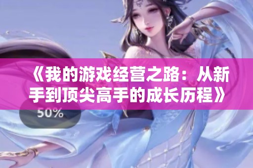 《我的游戏经营之路：从新手到顶尖高手的成长历程》