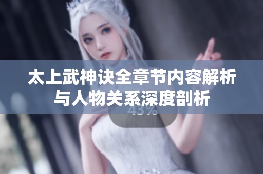 太上武神诀全章节内容解析与人物关系深度剖析