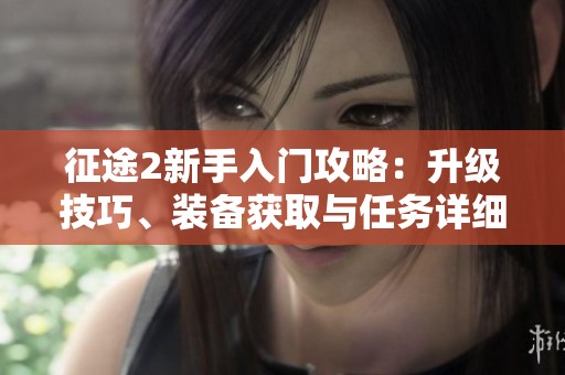 征途2新手入门攻略：升级技巧、装备获取与任务详细指南