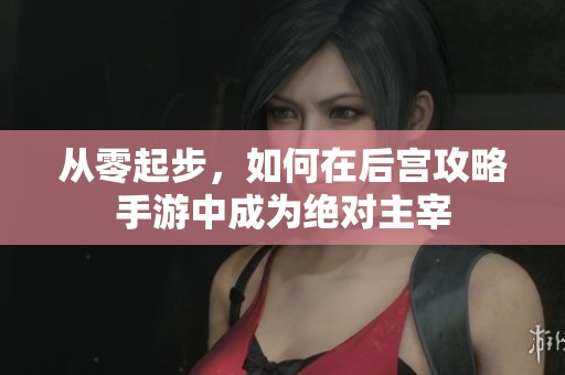 从零起步，如何在后宫攻略手游中成为绝对主宰