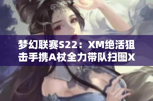 梦幻联赛S22：XM绝活狙击手携A杖全力带队扫图XG对战OG