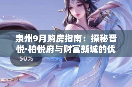 泉州9月购房指南：探秘晋悦·柏悦府与财富新城的优劣势
