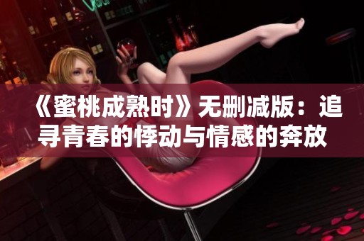 《蜜桃成熟时》无删减版：追寻青春的悸动与情感的奔放