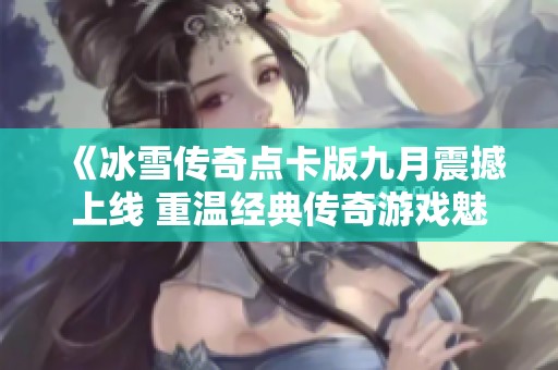 《冰雪传奇点卡版九月震撼上线 重温经典传奇游戏魅力》
