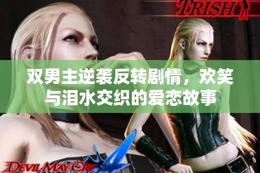 双男主逆袭反转剧情，欢笑与泪水交织的爱恋故事
