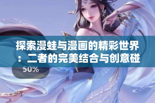 探索漫蛙与漫画的精彩世界：二者的完美结合与创意碰撞