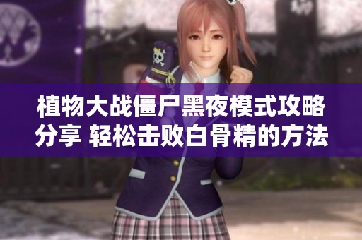 植物大战僵尸黑夜模式攻略分享 轻松击败白骨精的方法揭秘