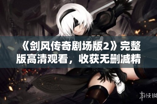 《剑风传奇剧场版2》完整版高清观看，收获无删减精彩体验