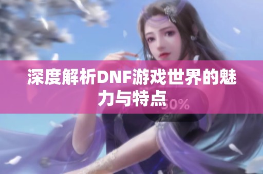 深度解析DNF游戏世界的魅力与特点