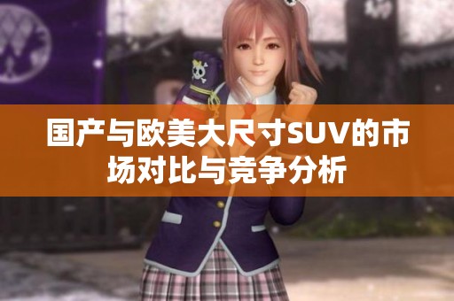 国产与欧美大尺寸SUV的市场对比与竞争分析