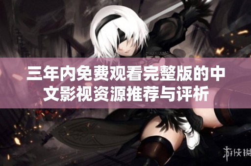 三年内免费观看完整版的中文影视资源推荐与评析