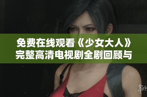 免费在线观看《少女大人》完整高清电视剧全剧回顾与影评