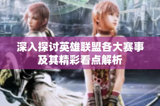 深入探讨英雄联盟各大赛事及其精彩看点解析