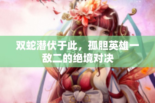 双蛇潜伏于此，孤胆英雄一敌二的绝境对决