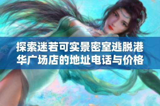 探索迷若可实景密室逃脱港华广场店的地址电话与价格信息