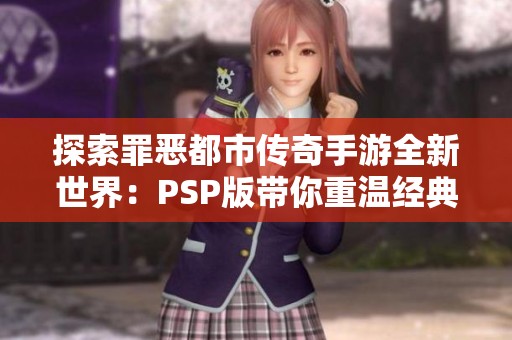 探索罪恶都市传奇手游全新世界：PSP版带你重温经典冒险