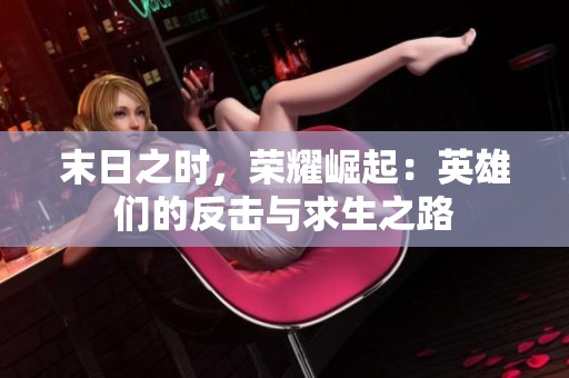 末日之时，荣耀崛起：英雄们的反击与求生之路